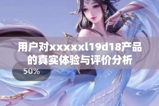 用户对xxxxxl19d18产品的真实体验与评价分析