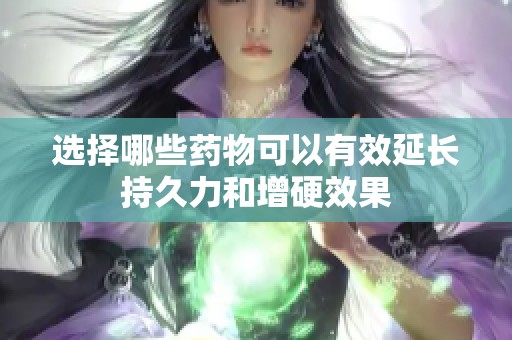 选择哪些药物可以有效延长持久力和增硬效果