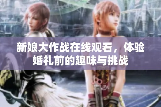 新娘大作战在线观看，体验婚礼前的趣味与挑战