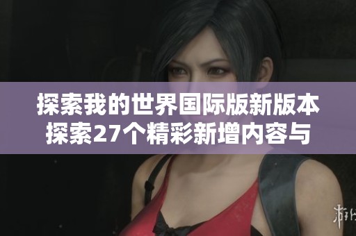 探索我的世界国际版新版本探索27个精彩新增内容与功能