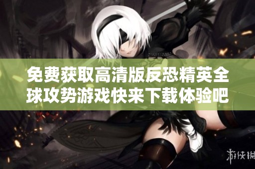 免费获取高清版反恐精英全球攻势游戏快来下载体验吧
