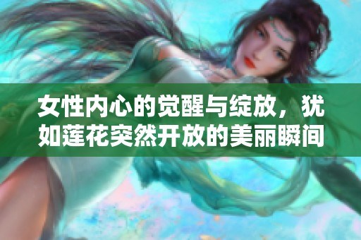 女性内心的觉醒与绽放，犹如莲花突然开放的美丽瞬间