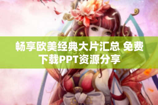 畅享欧美经典大片汇总 免费下载PPT资源分享