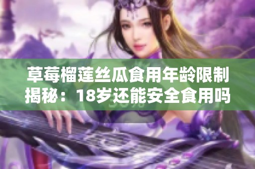 草莓榴莲丝瓜食用年龄限制揭秘：18岁还能安全食用吗