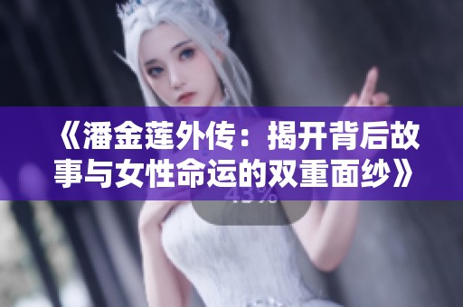 《潘金莲外传：揭开背后故事与女性命运的双重面纱》