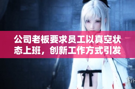 公司老板要求员工以真空状态上班，创新工作方式引发热议