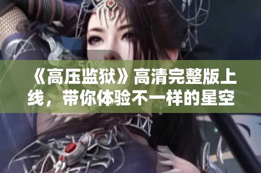 《高压监狱》高清完整版上线，带你体验不一样的星空故事
