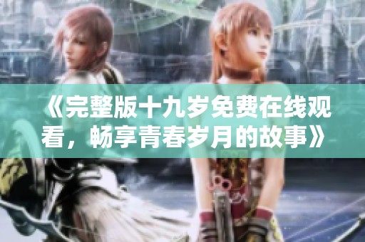 《完整版十九岁免费在线观看，畅享青春岁月的故事》