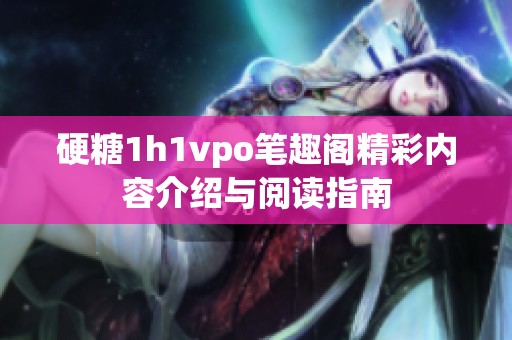 硬糖1h1vpo笔趣阁精彩内容介绍与阅读指南