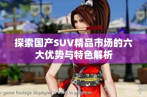 探索国产SUV精品市场的六大优势与特色解析