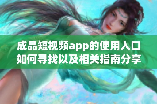 成品短视频app的使用入口如何寻找以及相关指南分享