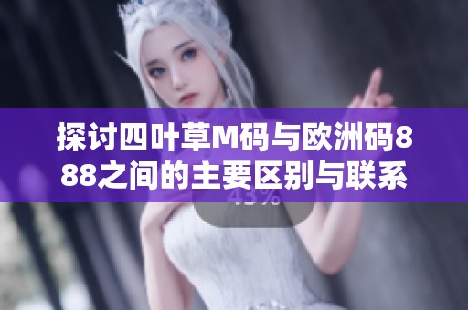 探讨四叶草M码与欧洲码888之间的主要区别与联系