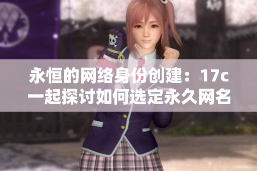 永恒的网络身份创建：17c一起探讨如何选定永久网名