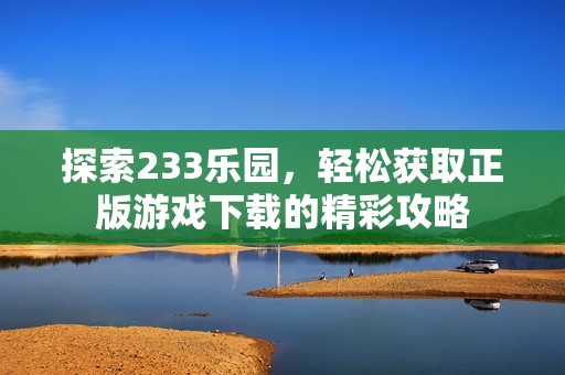 探索233乐园，轻松获取正版游戏下载的精彩攻略