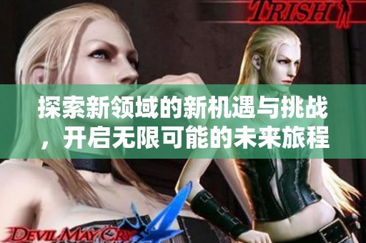探索新领域的新机遇与挑战，开启无限可能的未来旅程