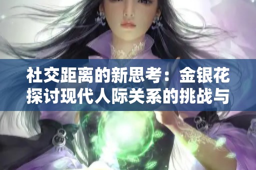 社交距离的新思考：金银花探讨现代人际关系的挑战与重构