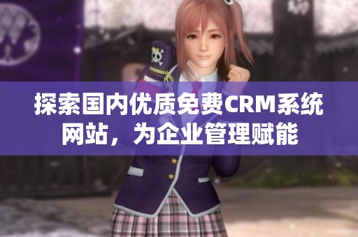 探索国内优质免费CRM系统网站，为企业管理赋能