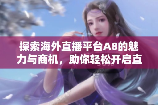 探索海外直播平台A8的魅力与商机，助你轻松开启直播之路