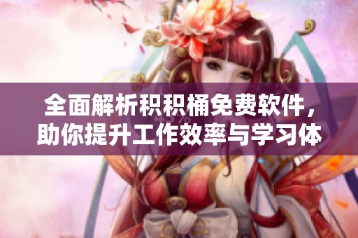 全面解析积积桶免费软件，助你提升工作效率与学习体验