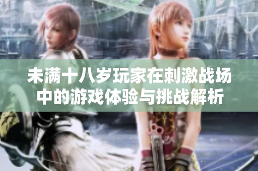 未满十八岁玩家在刺激战场中的游戏体验与挑战解析