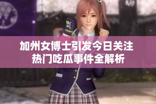 加州女博士引发今日关注 热门吃瓜事件全解析