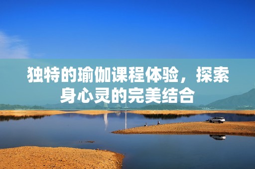 独特的瑜伽课程体验，探索身心灵的完美结合