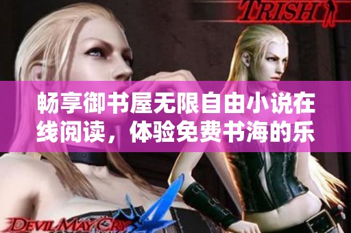 畅享御书屋无限自由小说在线阅读，体验免费书海的乐趣