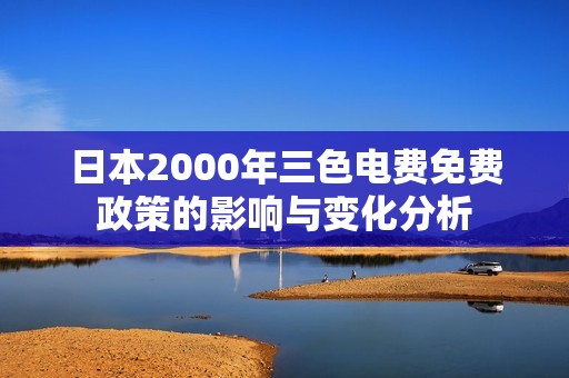日本2000年三色电费免费政策的影响与变化分析