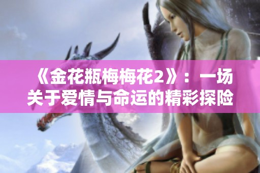 《金花瓶梅梅花2》：一场关于爱情与命运的精彩探险之旅