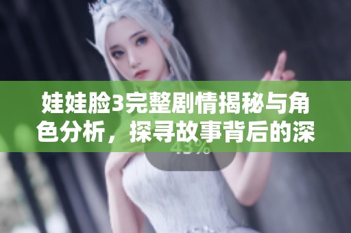 娃娃脸3完整剧情揭秘与角色分析，探寻故事背后的深意