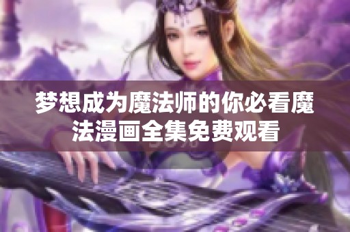 梦想成为魔法师的你必看魔法漫画全集免费观看