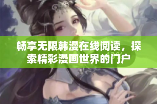 畅享无限韩漫在线阅读，探索精彩漫画世界的门户