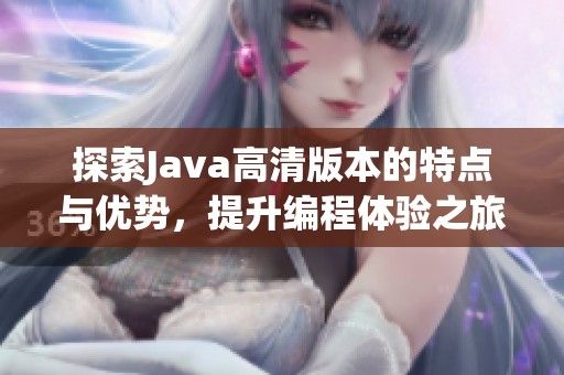 探索Java高清版本的特点与优势，提升编程体验之旅
