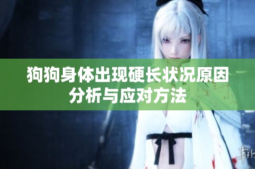 狗狗身体出现硬长状况原因分析与应对方法
