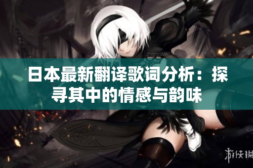 日本最新翻译歌词分析：探寻其中的情感与韵味