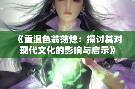 《重温色翁荡熄：探讨其对现代文化的影响与启示》