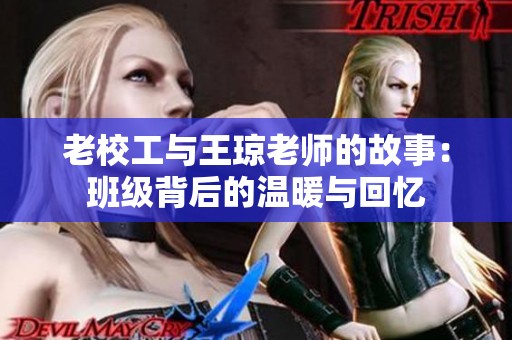 老校工与王琼老师的故事：班级背后的温暖与回忆