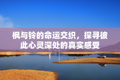 枫与铃的命运交织，探寻彼此心灵深处的真实感受