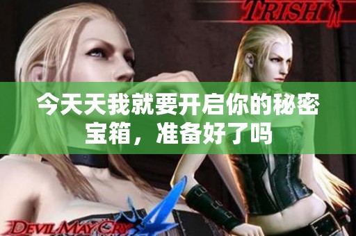 今天天我就要开启你的秘密宝箱，准备好了吗
