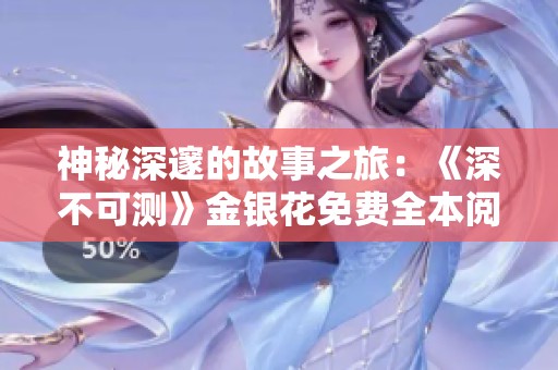 神秘深邃的故事之旅：《深不可测》金银花免费全本阅读指南