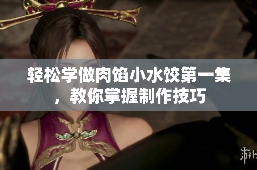 轻松学做肉馅小水饺第一集，教你掌握制作技巧
