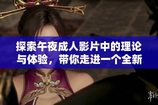探索午夜成人影片中的理论与体验，带你走进一个全新的视角