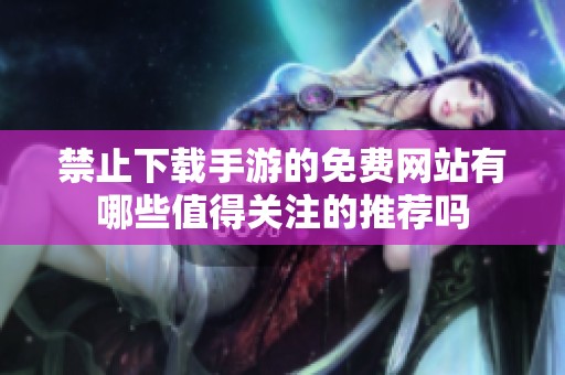 禁止下载手游的免费网站有哪些值得关注的推荐吗
