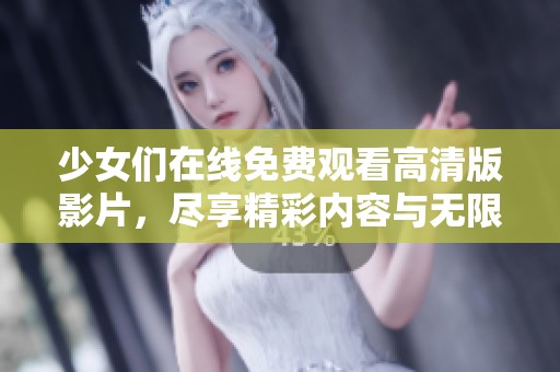 少女们在线免费观看高清版影片，尽享精彩内容与无限乐趣