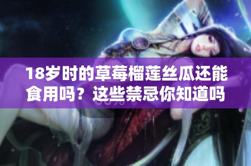 18岁时的草莓榴莲丝瓜还能食用吗？这些禁忌你知道吗