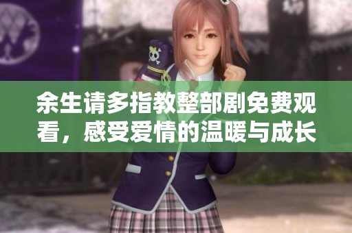 余生请多指教整部剧免费观看，感受爱情的温暖与成长