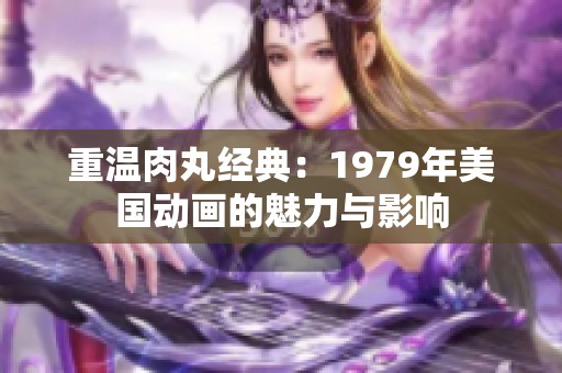 重温肉丸经典：1979年美国动画的魅力与影响