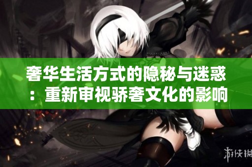 奢华生活方式的隐秘与迷惑：重新审视骄奢文化的影响与价值