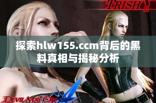 探索hlw155.ccm背后的黑料真相与揭秘分析