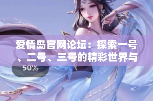 爱情岛官网论坛：探索一号、二号、三号的精彩世界与互动体验